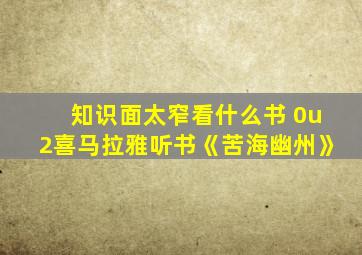 知识面太窄看什么书 0u2喜马拉雅听书《苦海幽州》